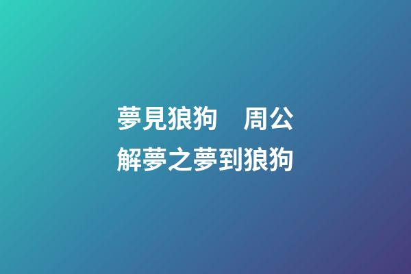 夢見狼狗　周公解夢之夢到狼狗